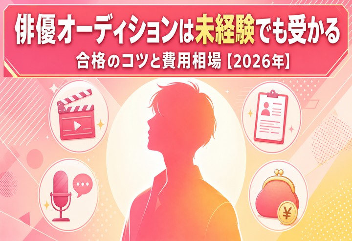 俳優オーディションは未経験でも受かる｜合格のコツと費用相場【2026年】